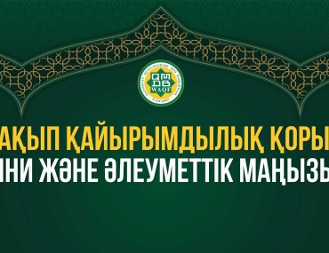 УАҚЫП ҚАЙЫРЫМДЫЛЫҚ ҚОРЫ: ДІНИ ЖӘНЕ ӘЛЕУМЕТТІК МАҢЫЗЫ